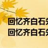 回忆齐白石先生456段有怎么样的精神品质(回忆齐白石先生) 回忆齐白石先生456段有怎么样的精神品质(回忆齐白石先生)