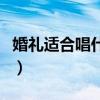 婚礼适合唱什么歌男生（婚礼上适合唱什么歌）