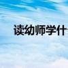 读幼师学什么内容（读幼师需要学什么）