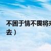 不困于情不畏将来不念过去全句（不困于情不畏将来不念过去）