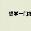 想学一门技术以谋生（想学一门技术）