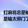 打麻将总是输太邪门了输的心死了（打麻将总是输太邪门了）