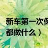 新车第一次保养有哪些项目（新车第一次保养都做什么）