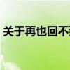 关于再也回不到过去的说说(再回不到过去) 关于再也回不到过去的说说(再回不到过去)