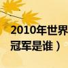 2010年世界杯冠军是哪个国家（10年世界杯冠军是谁）