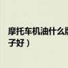 摩托车机油什么牌子好统一美孚哪个好（摩托车机油什么牌子好）