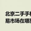 北京二手手机市场在哪里?（北京二手手机交易市场在哪里）