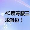 45度等腰三角形斜边长度（等腰45度三角形求斜边）