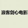 浪客剑心电影五部曲（浪客剑心电影三部曲）