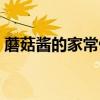 蘑菇酱的家常做法东北（蘑菇酱的家常做法）