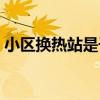 小区换热站是干什么的（换热站是干什么的）