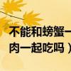 不能和螃蟹一起吃的食物有什么（螃蟹能和牛肉一起吃吗）