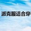 派克服适合穿什么鞋（派克服适合什么人穿）