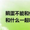 鹅蛋不能和什么一起吃 禁忌食物（鹅蛋不能和什么一起吃）