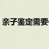 亲子鉴定需要什么材料（亲子鉴定需要什么）