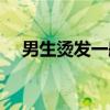 男生烫发一般多少钱（烫发一般多少钱）