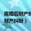离婚后财产纠纷的诉讼时效法律规定（离婚后财产纠纷）
