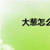 大葱怎么吃才好吃（大葱怎么吃）