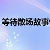 等待散场故事情节概括（等待散场内容概括）