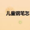 儿童钢笔怎么装墨囊（钢笔怎么装墨囊）