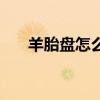羊胎盘怎么吃有营养（羊胎盘怎么吃）