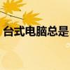 台式电脑总是自动关机（电脑总是自动关机）