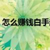 怎么赚钱白手起家的钱（怎么赚钱白手起家）