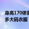 身高170体重140斤穿多大码衣服（140斤穿多大码衣服）