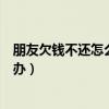 朋友欠钱不还怎么办最有效的方法微信（朋友欠钱不还怎么办）