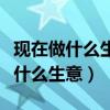 现在做什么生意最赚钱最适合女人的（现在做什么生意）