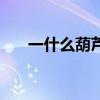 一什么葫芦填空二年级(一什么葫芦) 一什么葫芦填空二年级(一什么葫芦)