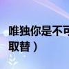 唯独你是不可取替歌词林二汶（唯独你是不可取替）