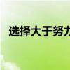 选择大于努力的经典例子（选择大于努力）