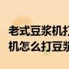 老式豆浆机打豆浆放热水还是凉水（老式豆浆机怎么打豆浆）