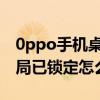 0ppo手机桌面布局已锁定怎么解除（桌面布局已锁定怎么解除）