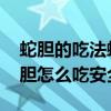 蛇胆的吃法蛇胆正确的吃法和用量问题!(蛇胆怎么吃安全) 蛇胆的吃法蛇胆正确的吃法和用量问题!(蛇胆怎么吃安全)