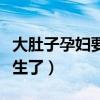 大肚子孕妇要生了羊水喷不停（大肚子孕妇要生了）