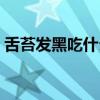 舌苔发黑吃什么药下火（舌苔发黑吃什么药）