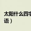 太阳什么四字成语大全（太阳什么成语四字词语）