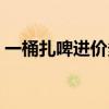 一桶扎啤进价多少钱(一桶扎啤有多少利润) 一桶扎啤进价多少钱(一桶扎啤有多少利润)