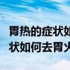 胃热的症状如何去胃火吃什么食物（胃热的症状如何去胃火）