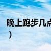 晚上跑步几点最佳时间（晚上跑步对身体好吗）