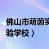 佛山市萌茵实验学校学费多少（佛山市萌茵实验学校）