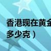 香港现在黄金多少钱一克（香港黄金一两等于多少克）