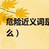 危险近义词是什么标准答案（危险近义词是什么）