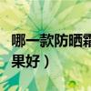哪一款防晒霜效果好又实惠(哪一款防晒霜效果好) 哪一款防晒霜效果好又实惠(哪一款防晒霜效果好)