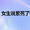 女生说累死了咋回（女生说累死了怎么回复）