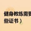 健身教练需要具备哪些证书（健身教练需要哪些证书）
