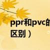 ppr和pvc的区别哪个质量好（ppr和pvc的区别）