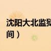 沈阳大北监狱电话号码（沈阳大北监狱探监时间）